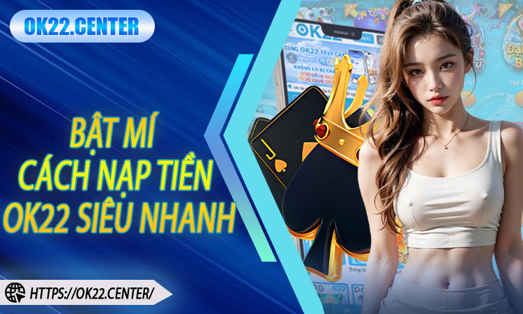 Bật mí cách nạp tiền OK22 siêu nhanh