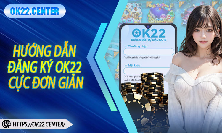Hướng dẫn đăng ký OK22 cực đơn giản