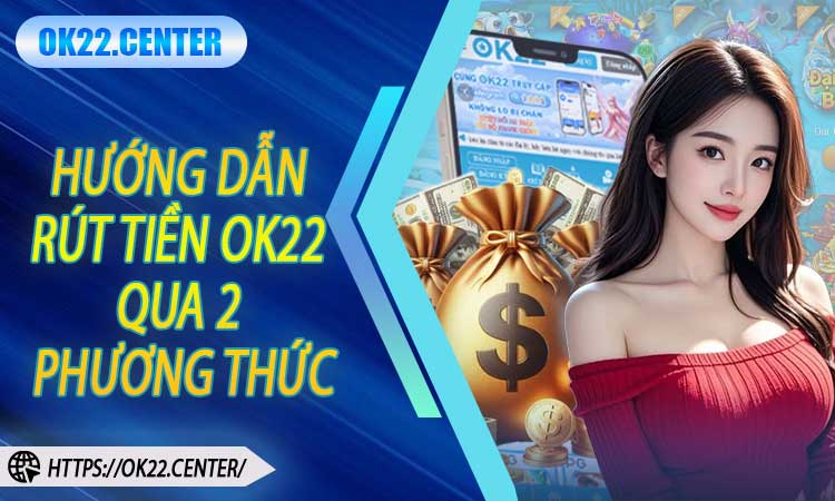 Hướng dẫn rút tiền OK22 qua 2 phương thức