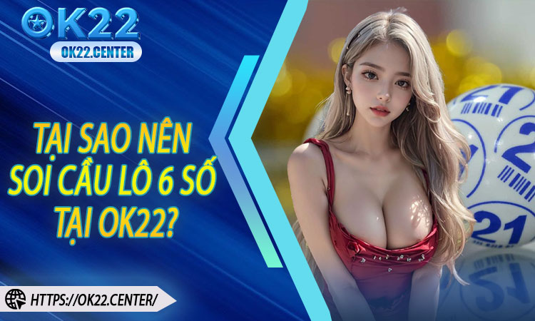 Tại Sao Nên Soi Cầu Lô 6 Số Tại OK22?